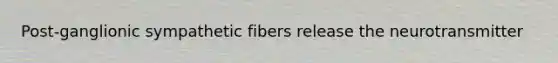 Post-ganglionic sympathetic fibers release the neurotransmitter