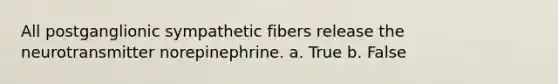 All postganglionic sympathetic fibers release the neurotransmitter norepinephrine. a. True b. False