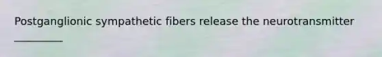 Postganglionic sympathetic fibers release the neurotransmitter _________