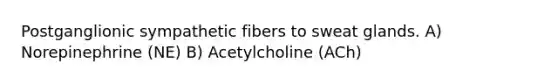 Postganglionic sympathetic fibers to sweat glands. A) Norepinephrine (NE) B) Acetylcholine (ACh)