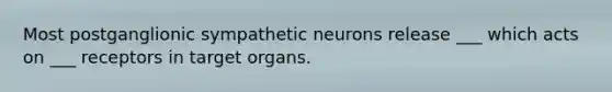 Most postganglionic sympathetic neurons release ___ which acts on ___ receptors in target organs.