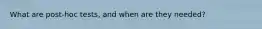 What are post-hoc tests, and when are they needed?