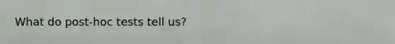 What do post-hoc tests tell us?