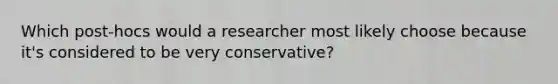 Which post-hocs would a researcher most likely choose because it's considered to be very conservative?