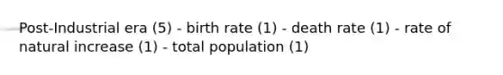 Post-Industrial era (5) - birth rate (1) - death rate (1) - rate of natural increase (1) - total population (1)