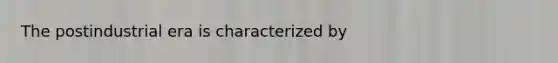 The postindustrial era is characterized by