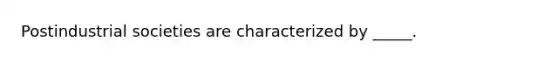 Postindustrial societies are characterized by _____.