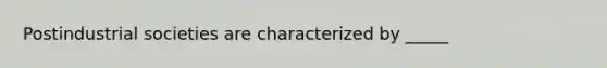 Postindustrial societies are characterized by _____