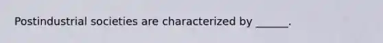 Postindustrial societies are characterized by ______.