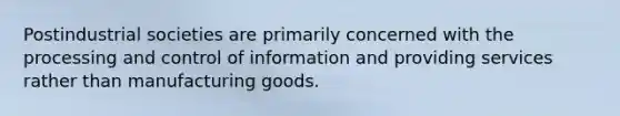 Postindustrial societies are primarily concerned with the processing and control of information and providing services rather than manufacturing goods.