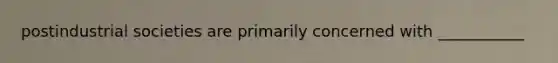 postindustrial societies are primarily concerned with ___________