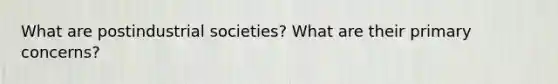 What are postindustrial societies? What are their primary concerns?