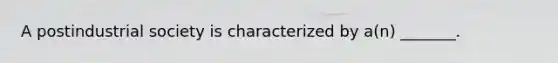 A postindustrial society is characterized by a(n) _______.