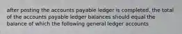 after posting the accounts payable ledger is completed, the total of the accounts payable ledger balances should equal the balance of which the following general ledger accounts