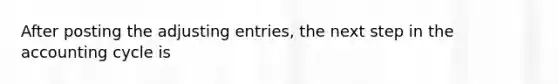 After posting the <a href='https://www.questionai.com/knowledge/kGxhM5fzgy-adjusting-entries' class='anchor-knowledge'>adjusting entries</a>, the next step in the accounting cycle is