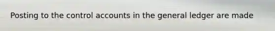 Posting to the control accounts in the general ledger are made