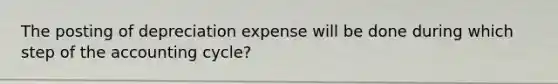 The posting of depreciation expense will be done during which step of the accounting cycle?