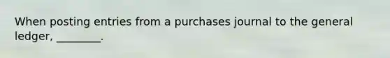 When posting entries from a purchases journal to the general​ ledger, ________.