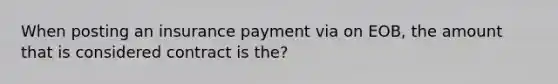 When posting an insurance payment via on EOB, the amount that is considered contract is the?