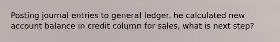 Posting <a href='https://www.questionai.com/knowledge/k7UlY65VeM-journal-entries' class='anchor-knowledge'>journal entries</a> to general ledger. he calculated new account balance in credit column for sales, what is next step?