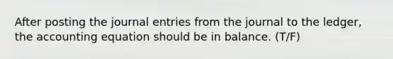 After posting the journal entries from the journal to the ledger, the accounting equation should be in balance. (T/F)
