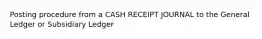 Posting procedure from a CASH RECEIPT JOURNAL to the General Ledger or Subsidiary Ledger