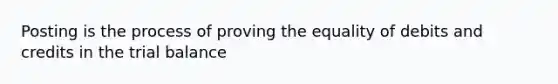 Posting is the process of proving the equality of debits and credits in <a href='https://www.questionai.com/knowledge/kroPuglSOF-the-trial-balance' class='anchor-knowledge'>the trial balance</a>