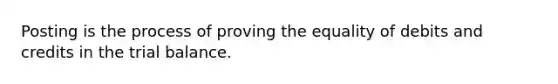 Posting is the process of proving the equality of debits and credits in <a href='https://www.questionai.com/knowledge/kroPuglSOF-the-trial-balance' class='anchor-knowledge'>the trial balance</a>.