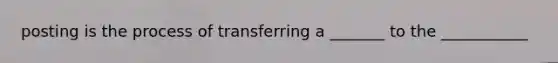 posting is the process of transferring a _______ to the ___________