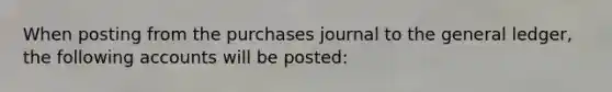 When posting from the purchases journal to the general ledger, the following accounts will be posted: