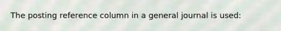 The posting reference column in a general journal is used: