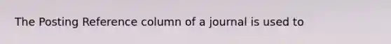 The Posting Reference column of a journal is used to