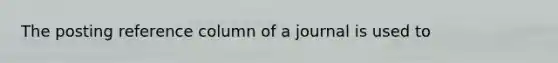 The posting reference column of a journal is used to