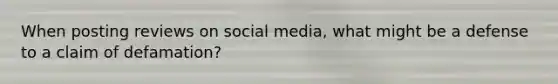 When posting reviews on social media, what might be a defense to a claim of defamation?