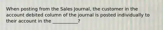 When posting from the Sales Journal, the customer in the account debited column of the journal is posted individually to their account in the ___________?