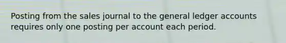 Posting from the sales journal to the general ledger accounts requires only one posting per account each period.