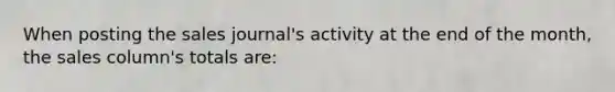 When posting the sales journal's activity at the end of the month, the sales column's totals are: