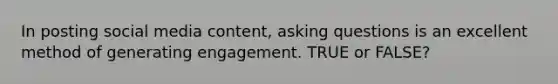 In posting social media content, asking questions is an excellent method of generating engagement. TRUE or FALSE?