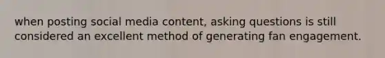 when posting social media content, asking questions is still considered an excellent method of generating fan engagement.