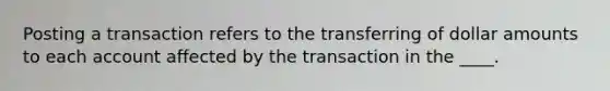 Posting a transaction refers to the transferring of dollar amounts to each account affected by the transaction in the ____.