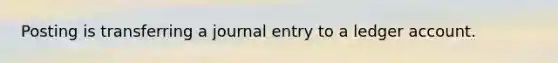 Posting is transferring a journal entry to a ledger account.