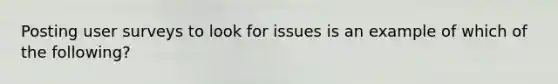 Posting user surveys to look for issues is an example of which of the following?