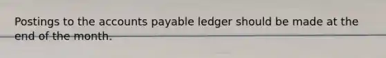 Postings to the accounts payable ledger should be made at the end of the month.