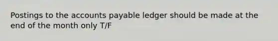 Postings to the accounts payable ledger should be made at the end of the month only T/F