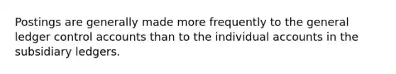 Postings are generally made more frequently to the general ledger control accounts than to the individual accounts in the subsidiary ledgers.