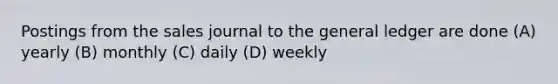 Postings from the sales journal to the general ledger are done (A) yearly (B) monthly (C) daily (D) weekly