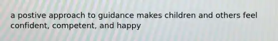 a postive approach to guidance makes children and others feel confident, competent, and happy