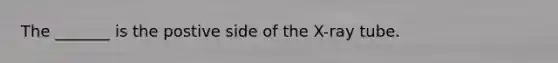 The _______ is the postive side of the X-ray tube.