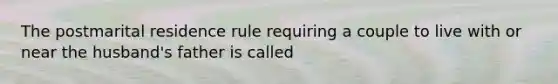 The postmarital residence rule requiring a couple to live with or near the husband's father is called
