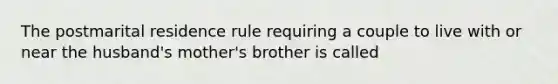 The postmarital residence rule requiring a couple to live with or near the husband's mother's brother is called